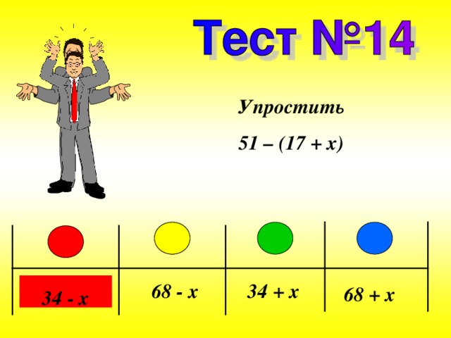 Упростить 51 – (17 + x ) 68 - x 34 + x 68 + x 34 - x 
