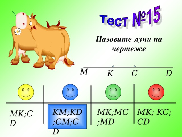 Назовите лучи на чертеже M C K D MK; KC; CD MK;MC;MD KM;KD;CM;CD MK;CD 