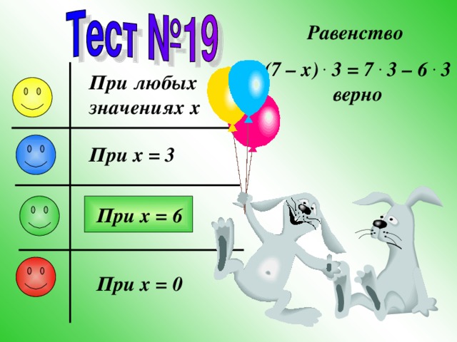 Равенство (7 – x) . 3 = 7 . 3 – 6 . 3 верно При любых значениях x При x = 3 При x = 6 При x = 0 