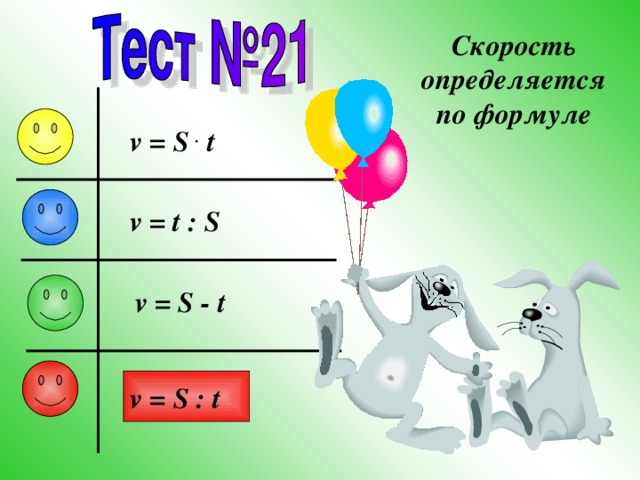 Скорость определяется по формуле v = S . t v = t : S v = S - t v = S : t 