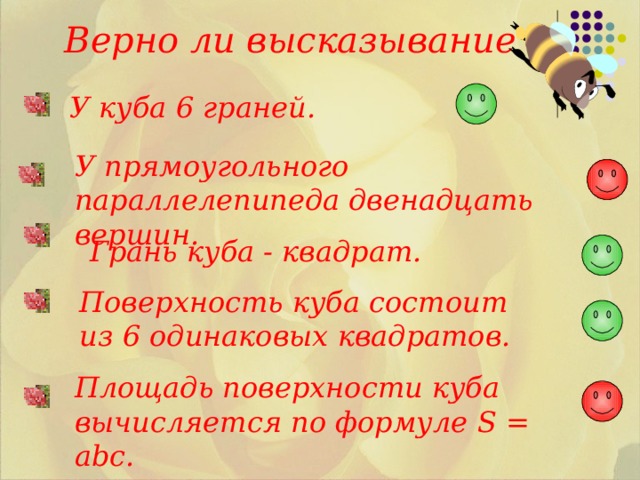 Верно ли высказывание У куба 6 граней. У прямоугольного параллелепипеда двенадцать вершин. Грань куба - квадрат. Поверхность куба состоит из 6 одинаковых квадратов. Площадь поверхности куба вычисляется по формуле S = abc . 
