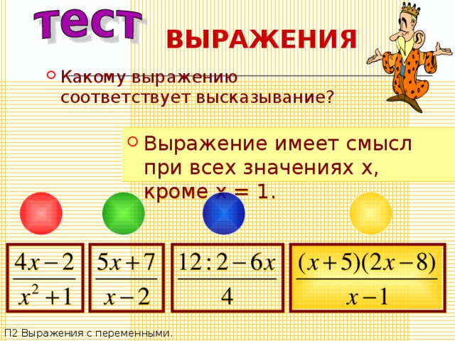 ВЫРАЖЕНИЯ Какому выражению соответствует высказывание? Выражение имеет смысл при всех значениях x , кроме x = 1 . П2 Выражения с переменными. 