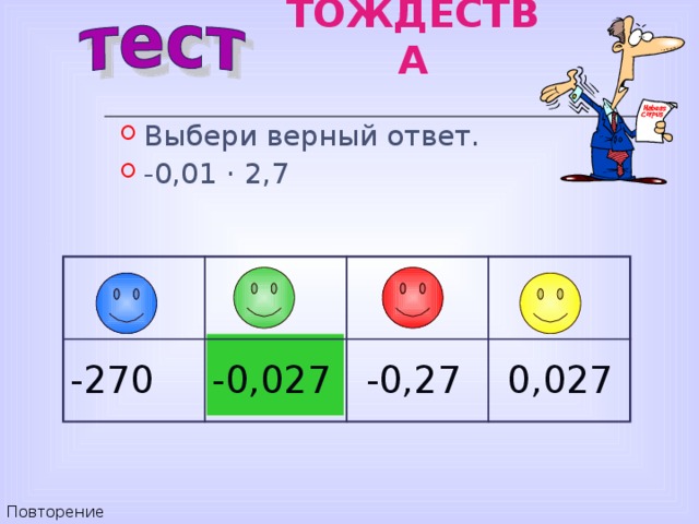 ТОЖДЕСТВА Выбери верный ответ. -0,01 · 2,7 -270 -0,027  -0,27  0,027 Повторение 