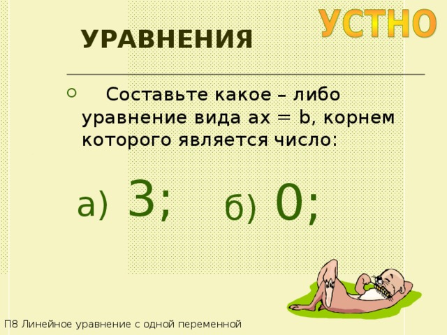 УРАВНЕНИЯ  Составьте какое – либо уравнение вида ax = b , корнем которого является число: а)  3 ; б) 0; П8 Линейное уравнение с одной переменной 