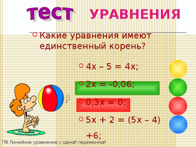 УРАВНЕНИЯ Какие уравнения  имеют единственный корень? 4 x – 5 = 4 x; 2x = -0,06; 0,3x = 0; 5x + 2 = (5x – 4) +6; П8 Линейное уравнение с одной переменной 