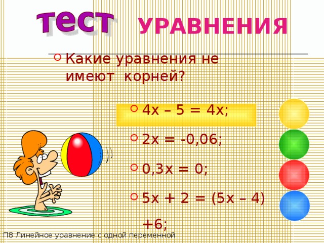 УРАВНЕНИЯ Какие уравнения  не имеют корней? 4 x – 5 = 4 x; 2x = -0,06; 0,3x = 0; 5x + 2 = (5x – 4) +6; П8 Линейное уравнение с одной переменной 