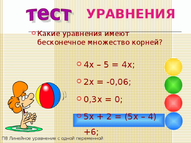 УРАВНЕНИЯ Какие уравнения  имеют бесконечное множество корней? 4 x – 5 = 4 x; 2x = -0,06; 0,3x = 0; 5x + 2 = (5x – 4) +6; П8 Линейное уравнение с одной переменной 