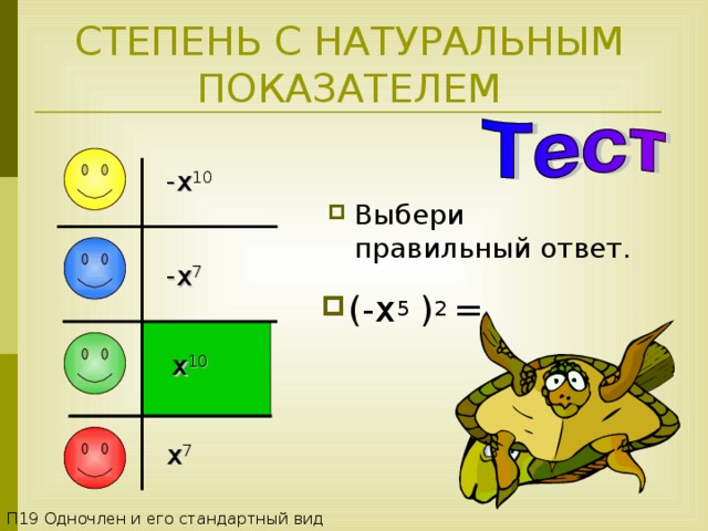 СТЕПЕНЬ С НАТУРАЛЬНЫМ ПОКАЗАТЕЛЕМ -x 10  Выбери правильный ответ. -x 7  (- x 5 ) 2 = x 10  x 7  П1 9 Одночлен и его стандартный вид 