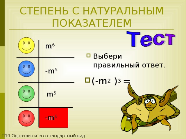 СТЕПЕНЬ С НАТУРАЛЬНЫМ ПОКАЗАТЕЛЕМ m 6  Выбери правильный ответ. -m 5  (- m 2 ) 3 = m 5  -m 6  П1 9 Одночлен и его стандартный вид 