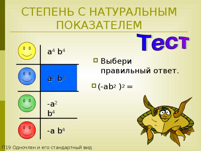 СТЕПЕНЬ С НАТУРАЛЬНЫМ ПОКАЗАТЕЛЕМ a 4 b 4  Выбери правильный ответ. a 2 b 4  (- ab 2 ) 2 = -a 2 b 4  -a b 4  П1 9 Одночлен и его стандартный вид 