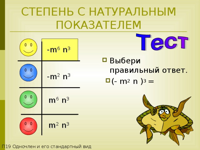 СТЕПЕНЬ С НАТУРАЛЬНЫМ ПОКАЗАТЕЛЕМ -m 6 n 3  Выбери правильный ответ. -m 2 n 3  (- m 2 n ) 3 = m 6 n 3  m 2 n 3  П1 9 Одночлен и его стандартный вид 