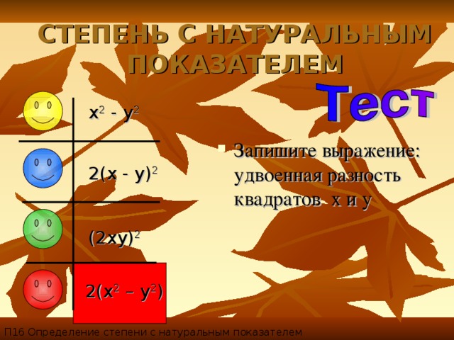 СТЕПЕНЬ С НАТУРАЛЬНЫМ ПОКАЗАТЕЛЕМ x 2 - y 2  Запишите выражение: удвоенная разность квадратов x и y 2(x - y) 2  (2xy) 2  2(x 2 – y 2 ) П16 Определение степени с натуральным показателем 