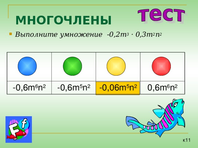 МНОГОЧЛЕНЫ Выполните умножение -0 ,2m 3 · 0,3m 2 n 2 -0,6m 6 n 2 -0,6m 5 n 2 -0,06m 5 n 2 0,6m 6 n 2 к11 