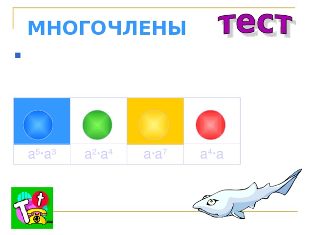 МНОГОЧЛЕНЫ Представьте в виде произведения двух одночленов a 8  a 5 ·a 3 a 2 ·a 4 a ·a 7 a 4 ·a 