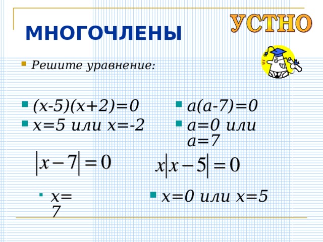 МНОГОЧЛЕНЫ Решите уравнение: (x-5)(x+2)=0 x=5 или x =-2 a(a-7)=0 a=0 или a = 7 x=7 x=0 или x = 5 