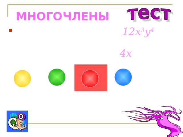МНОГОЧЛЕНЫ Представьте одночлен 12 x 3 y 4  в виде произведения двух одночленов, один из которых равен 4x : 3x 3 y 4 6x 3 y 4 3x 2 y 4 4x 3 y 4 