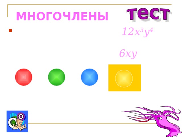 МНОГОЧЛЕНЫ Представьте одночлен 12 x 3 y 4  в виде произведения двух одночленов, один из которых равен 6xy : 2x 3 y 3 2x 2 y 4 3x 2 y 3 2x 2 y 3 