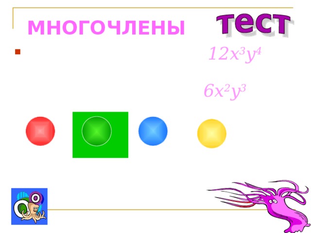 МНОГОЧЛЕНЫ Представьте одночлен 12 x 3 y 4  в виде произведения двух одночленов, один из которых равен 6x 2 y 3 : 2x 2 y 3 2xy 3xy 2x 2 y 4 