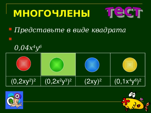 МНОГОЧЛЕНЫ Представьте в виде квадрата   0,04 x 4 y 6 (0,2xy 2 ) 2 (0,2x 2 y 3 ) 2 (2xy) 2 (0,1x 4 y 6 ) 2 