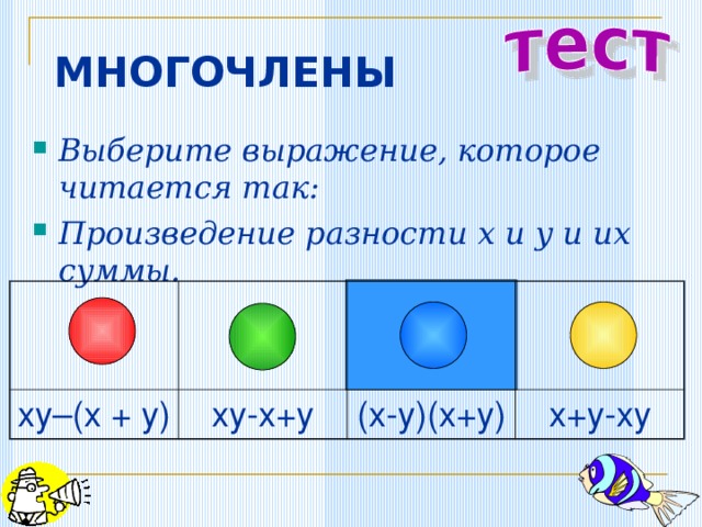 МНОГОЧЛЕНЫ Выберите выражение, которое читается так: Произведение разности x и y и их суммы. xy–(x + y) xy-x+y (x-y)(x+y) x+y-xy 