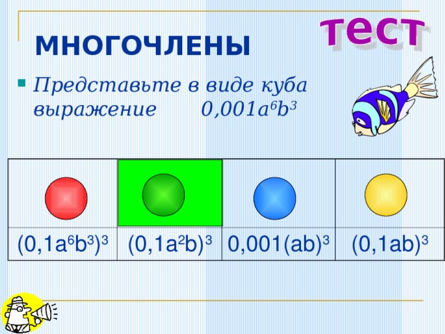 МНОГОЧЛЕНЫ Представьте в виде куба выражение 0,001a 6 b 3 (0,1a 6 b 3 ) 3 (0,1a 2 b) 3 0,001(ab) 3 (0,1ab) 3 