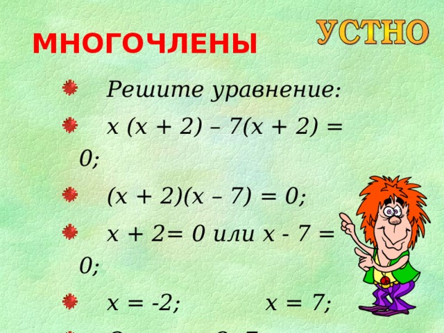 МНОГОЧЛЕНЫ  Решите уравнение:  x  (x + 2) – 7(x + 2) = 0;  (x + 2)(x – 7) = 0;  x + 2= 0 или x - 7 = 0;  x = -2; x = 7;  Ответ: -2 ; 7 . 