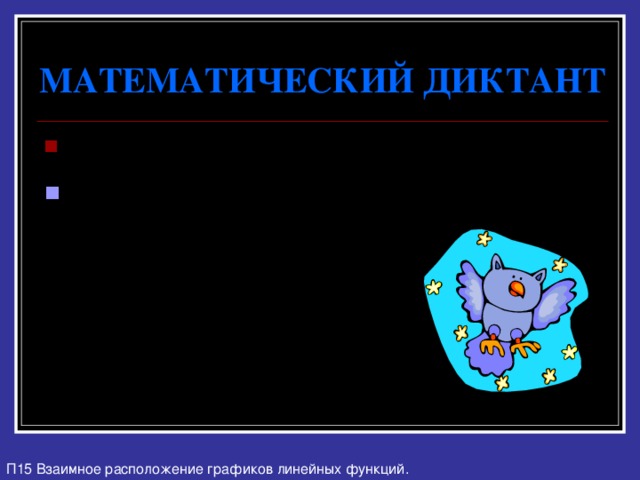 МАТЕМАТИЧЕСКИЙ ДИКТАНТ Функция задана формулой y = 3x - 8 № 2 . Определите при каких значениях аргумента значение функции равно 7. П15 Взаимное расположение графиков линейных функций. 