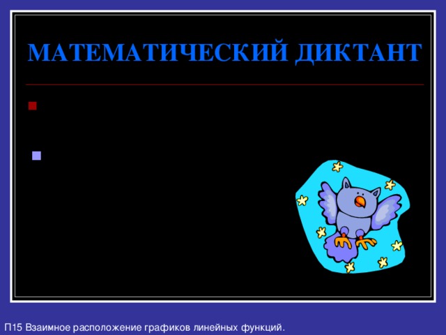 МАТЕМАТИЧЕСКИЙ ДИКТАНТ Функция задана формулой y = 3x - 8 № 5 . Запишите уравнение прямой, параллельной прямой y = -2x и пересекающей ось y в точке (0;4). П15 Взаимное расположение графиков линейных функций. 