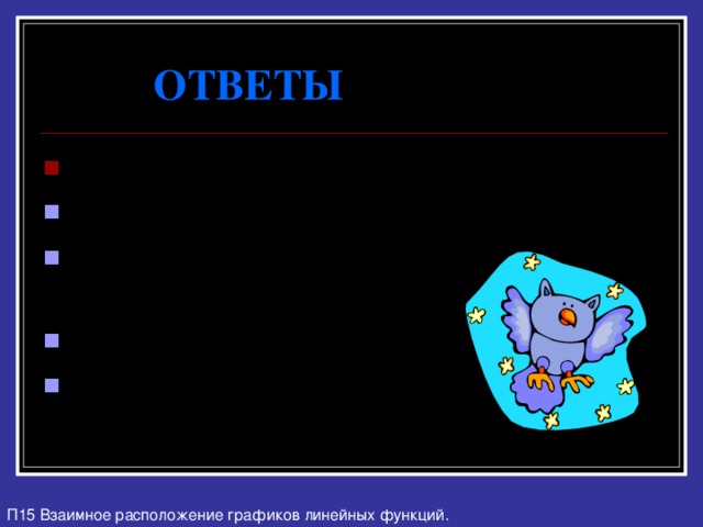 ОТВЕТЫ 1) y = 3  · (-0,6) – 8 = -1,8 - 8 = -9,8. 2) 3x – 8 = 7; x = 5. 3) 3  ·  (-2) – 8 = -14. Да. 4) y = x – 1; 5) y = -2x + 4.  П15 Взаимное расположение графиков линейных функций. 
