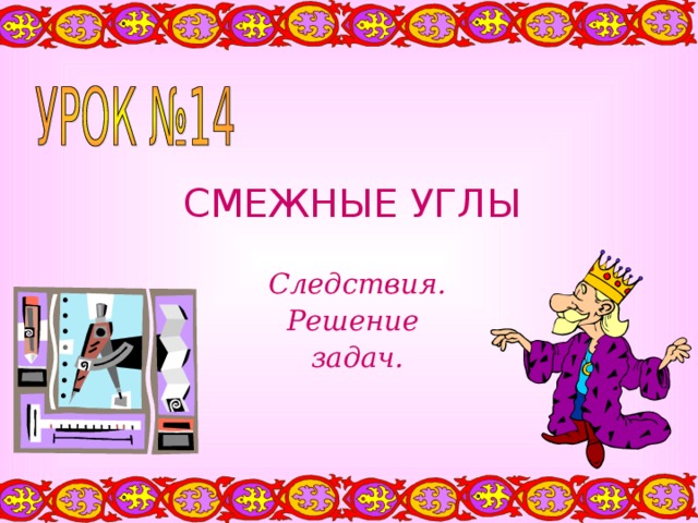 СМЕЖНЫЕ УГЛЫ Следствия. Решение задач. 