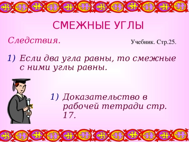 СМЕЖНЫЕ УГЛЫ Следствия. Учебник. Стр.25. Если два угла равны, то смежные с ними углы равны. Доказательство в рабочей тетради стр. 17. 