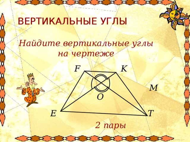 ВЕРТИКАЛЬНЫЕ УГЛЫ Найдите вертикальные углы на чертеже K F M О E T 2 пары 