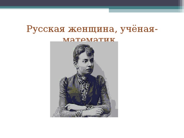 Русская женщина, учёная-математик. 