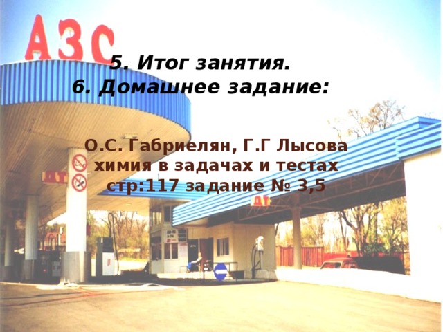   5. Итог занятия. 6. Домашнее задание: О.С. Габриелян, Г.Г Лысова  химия в задачах и тестах  стр:117 задание № 3,5      