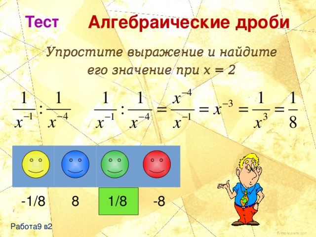 Алгебраические дроби Тест Упростите выражение и найдите его значение при x = 2 -1/8 8 1/8 -8 Работа9 в2 