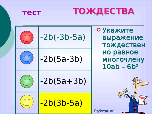 ТОЖДЕСТВА тест Укажите выражение тождественно равное многочлену 10ab – 6b 2 -2b(-3b-5a) -2b(5a-3b) -2b(5a+3b) -2b(3b-5a) Работа6 в2 