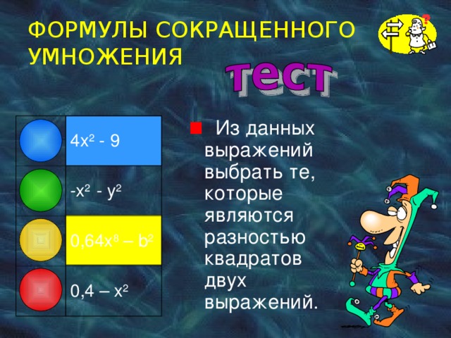 ФОРМУЛЫ СОКРАЩЕННОГО УМНОЖЕНИЯ  Из данных выражений выбрать те, которые  являются разностью квадратов двух выражений. 4 x 2 - 9 -x 2 - y 2 0,64x 8 – b 2 0,4 – x 2 