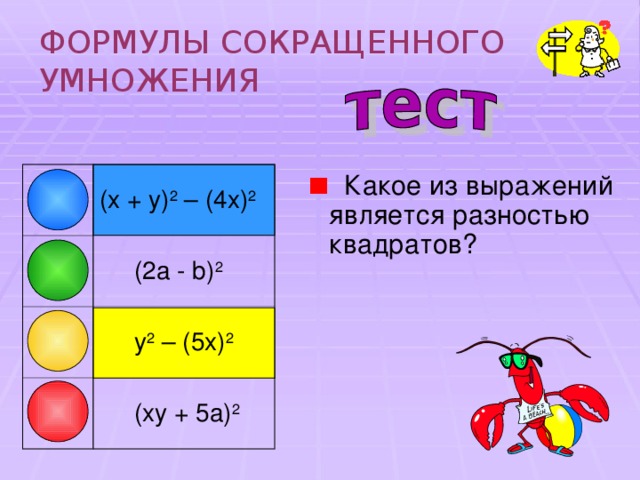 ФОРМУЛЫ СОКРАЩЕННОГО УМНОЖЕНИЯ  Какое из выражений является разностью квадратов? ( x + y) 2 – (4x) 2  (2a - b) 2  y 2 – (5x) 2  (xy + 5a) 2 