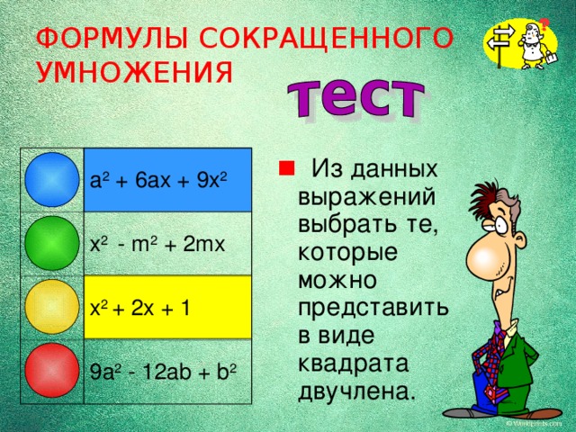 ФОРМУЛЫ СОКРАЩЕННОГО УМНОЖЕНИЯ  Из данных выражений выбрать те, которые можно представить в виде квадрата двучлена. a 2  +  6 ax + 9x 2 x 2 - m 2 + 2mx  x 2 + 2x + 1 9a 2 - 12ab + b 2 