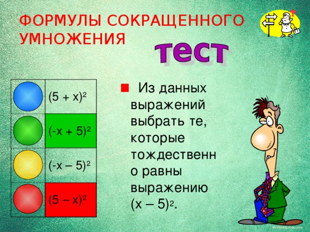 ФОРМУЛЫ СОКРАЩЕННОГО УМНОЖЕНИЯ  Из данных выражений выбрать те, которые тождественно равны выражению (x – 5) 2 . (5 + x) 2 (-x + 5) 2 (-x – 5) 2 (5 – x) 2 