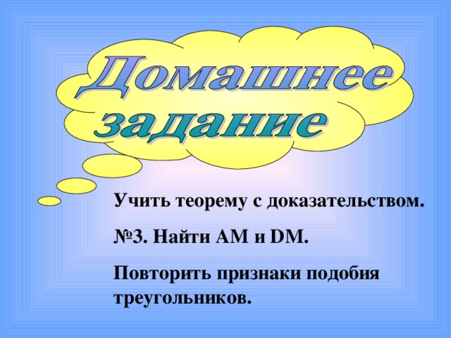 Учить теорему с доказательством. № 3. Найти AM и DM . Повторить признаки подобия треугольников. 