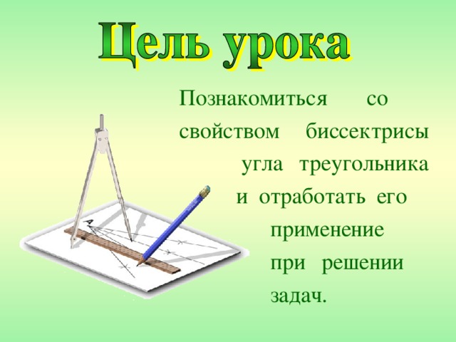 Познакомиться со  свойством биссектрисы  угла треугольника  и отработать его    применение    при решении    задач. 