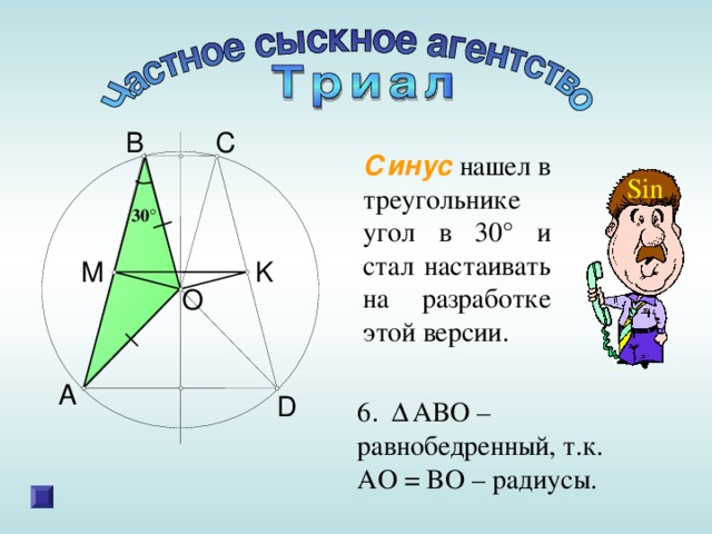 B C Синус нашел в треугольнике угол в 30 ° и стал настаивать на разработке этой версии.  Sin 30 ° K M O A D 6 . Δ ABO – равнобедренный, т.к. AO = BO – радиусы. 