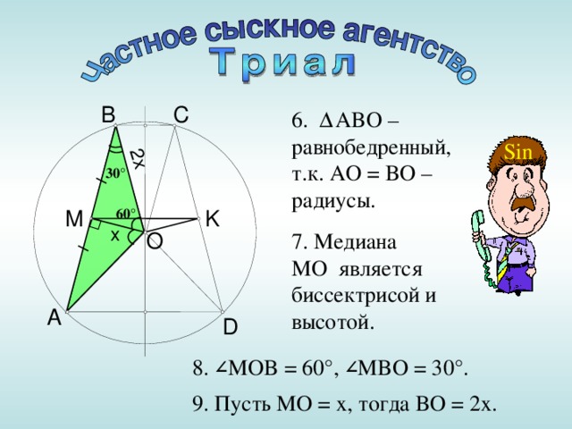 2x B C 6 . Δ ABO – равнобедренный, т.к. AO = BO – радиусы. Sin 30 ° M K 6 0 ° x O 7 . Медиана MO является биссектрисой и высотой. A D 8 . ∠ MOB = 60°, ∠ MBO = 30°. 9 . Пусть MO = x, тогда BO = 2 x. 