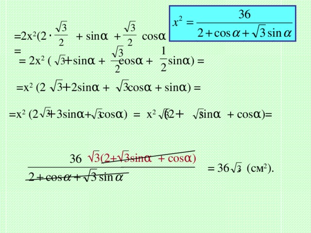 =2x 2 (2 ·    + sin α  +  cos α – cos(180 °-60°)sin α )= = 2x 2 ( + sin α +  cos α + sin α ) = =x 2 (2 + 2sin α + cos α + sin α ) = =x 2 (2 + 3sin α +  cos α ) = x 2 ( 2 +  sin α + cos α )= √ 3(2+√3sin α + cos α ) (см 2 ). = 36 . 