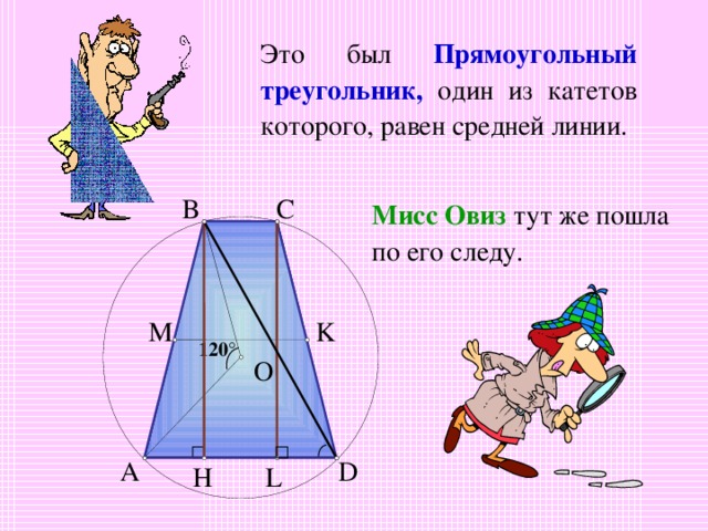 Это был Прямоугольный треугольник, один из катетов которого, равен средней линии. B C Мисс Овиз тут же пошла по его следу. K M 120 ° O D A L H 