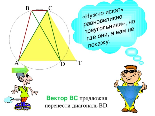 «Нужно искать равновеликие треугольники», но где они, я вам не покажу. C B T A D  Вектор ВС предложил перенести диагональ BD . 
