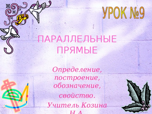 ПАРАЛЛЕЛЬНЫЕ ПРЯМЫЕ Определение, построение, обозначение, свойство. Учитель Козина Н.А. 