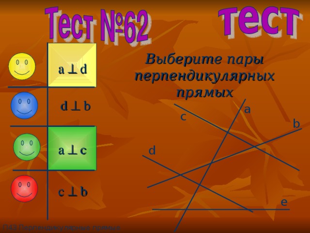 Выберите пары перпендикулярных прямых a  d d  b a c b a  c d c  b e П4 3 Перпендикулярные прямые 