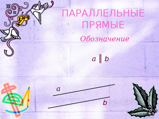 ПАРАЛЛЕЛЬНЫЕ ПРЯМЫЕ Обозначение a ║ b a b 